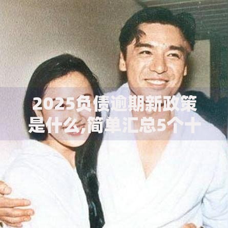 2025负债逾期新政策是什么,简单汇总5个十大安全借钱平台