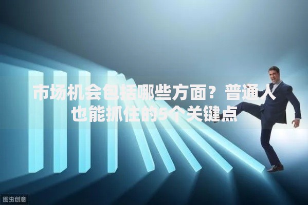 市场机会包括哪些方面？普通人也能抓住的5个关键点