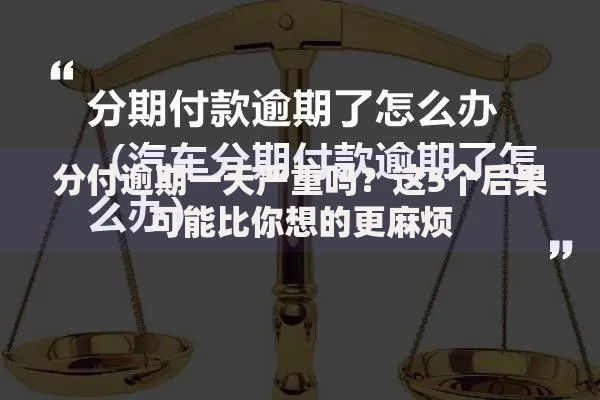 分付逾期一天严重吗？这5个后果可能比你想的更麻烦