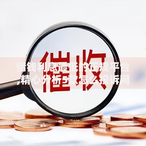 借钱利息最低的正规平台,精心分析5款怎么投诉网贷平台