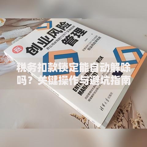 税务扣款锁定能自动解除吗？关键操作与避坑指南