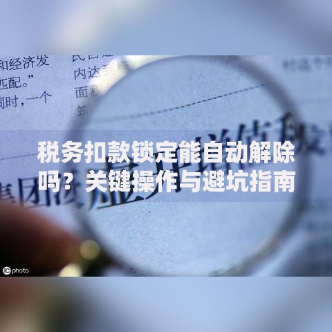 税务扣款锁定能自动解除吗？关键操作与避坑指南