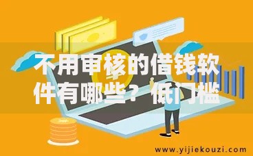 不用审核的借钱软件有哪些？低门槛正规贷款渠道解析