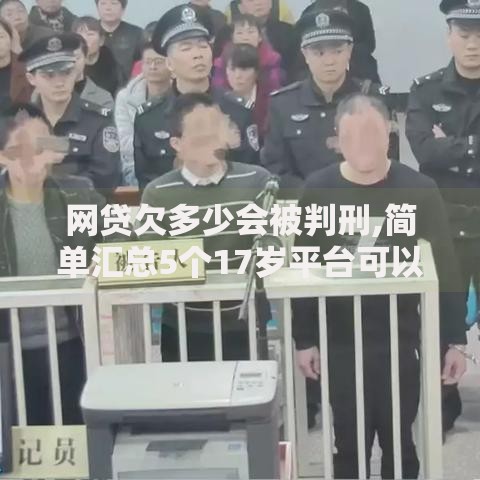 网贷欠多少会被判刑,简单汇总5个17岁平台可以借钱