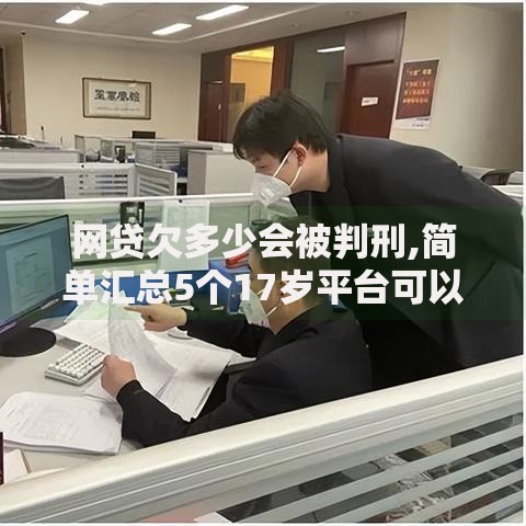 网贷欠多少会被判刑,简单汇总5个17岁平台可以借钱