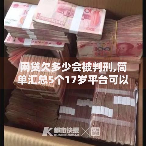网贷欠多少会被判刑,简单汇总5个17岁平台可以借钱