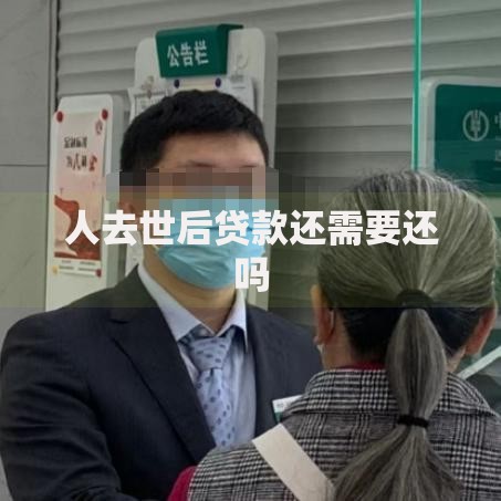 人去世后贷款还需要还吗