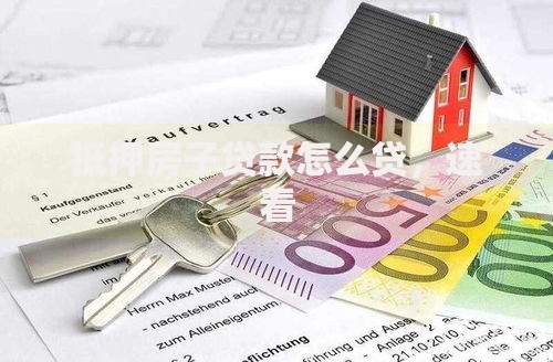 抵押房子贷款怎么贷,速看 抵押房子贷款怎么贷,速看