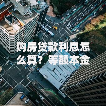 购房贷款利息怎么算？等额本金本息利息计算+LPR调整后利息变化详解