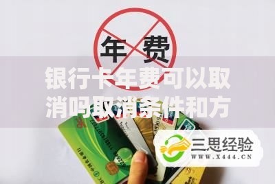 银行卡年费可以取消吗取消条件和方法详解