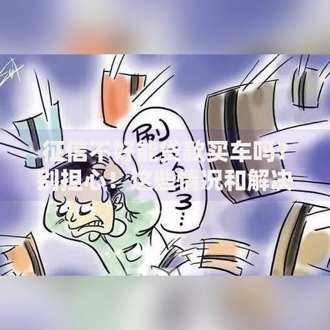 征信不好能贷款买车吗?别担心!这些情况和解决办法告诉你 征信不好能贷款买车吗?别担心!这些情况和解决办法告诉你