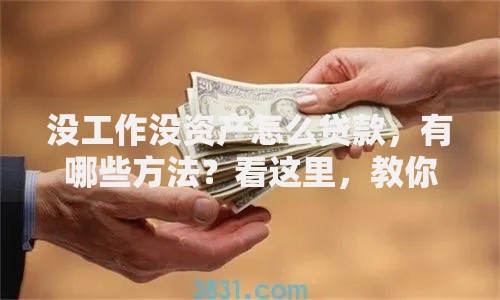没工作没资产怎么贷款，有哪些方法？看这里，教你几招大概率能成的路子！