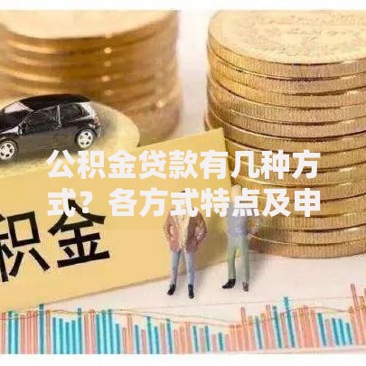 公积金贷款有几种方式?各方式特点及申请条件详解 公积金贷款有几种方式?各方式特点及申请条件详解