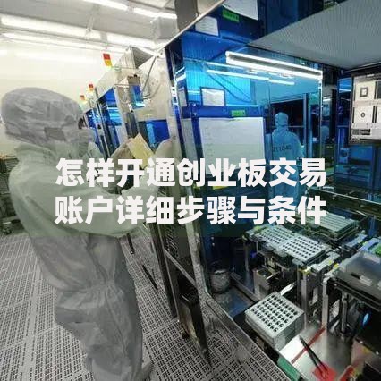 怎样开通创业板交易账户详细步骤与条件指南教程