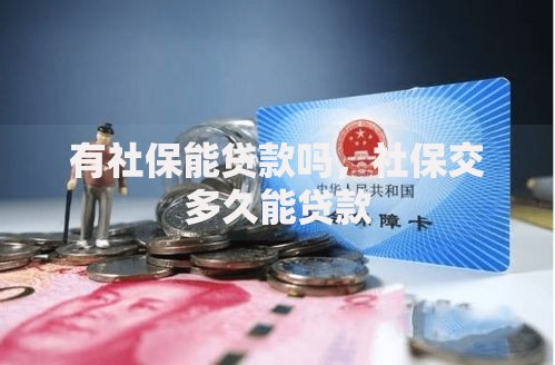 有社保能贷款吗,社保交多久能贷款 有社保能贷款吗,社保交多久能贷款