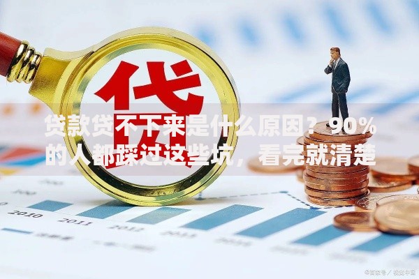 贷款贷不下来是什么原因？90%的人都踩过这些坑，看完就清楚了