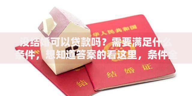 没结婚可以贷款吗?需要满足什么条件,想知道答案的看这里,条件全说明白了 没结婚可以贷款吗?需要满足什么条件,想知道答案的看这里,条件全说明白了