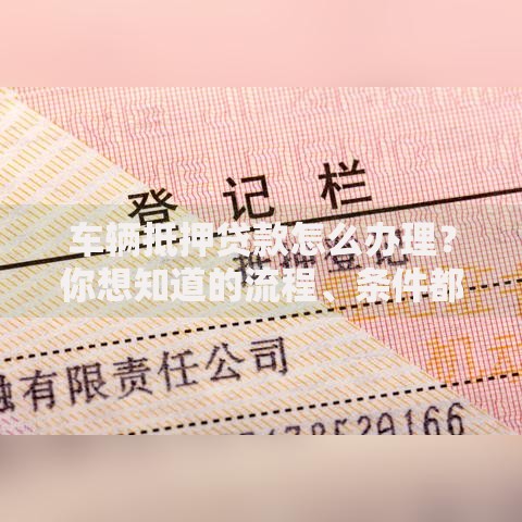 车辆抵押贷款怎么办理?你想知道的流程、条件都在这! 车辆抵押贷款怎么办理?你想知道的流程、条件都在这!