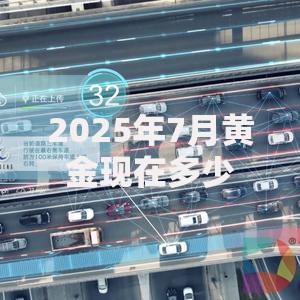 2025年7月黄金现在多少钱一克