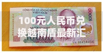 100元人民币兑换越南盾最新汇率查询