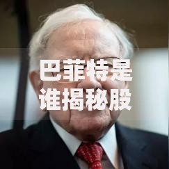 巴菲特是谁揭秘股神巴菲特的财富来源与投资智慧
