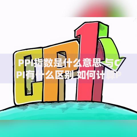 PPI指数是什么意思 与CPI有什么区别 如何计算PPI