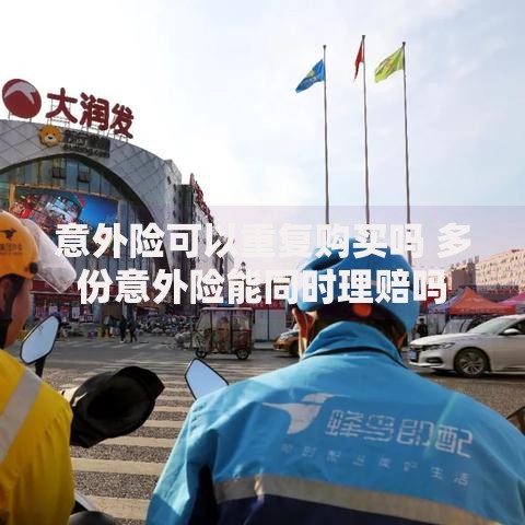 意外险可以重复购买吗 多份意外险能同时理赔吗