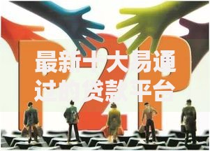 最新十大易通过的贷款平台，专治黑户秒下5000