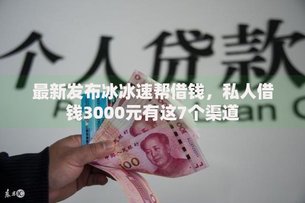 最新发布冰冰速帮借钱，私人借钱3000元有这7个渠道