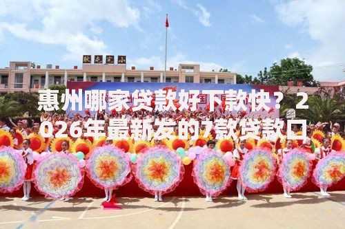 惠州哪家贷款好下款快？2026年最新发的7款贷款口子