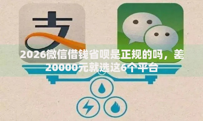 2026微信借钱省呗是正规的吗，差20000元就选这6个平台