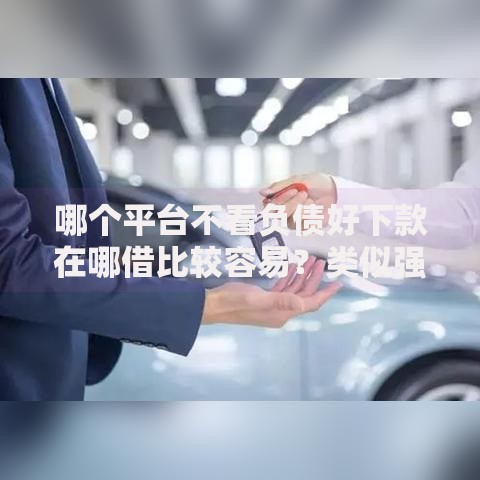 哪个平台不看负债好下款在哪借比较容易？类似强制下款的5个口子参考
