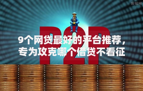 9个网贷最好的平台推荐，专为攻克哪个借贷不看征信好过一点难题