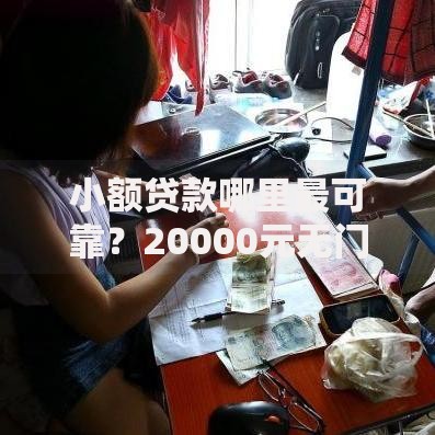 小额贷款哪里最可靠？20000元无门槛借款平台推荐，7个综合评分不足有负债都能下款软件盘点