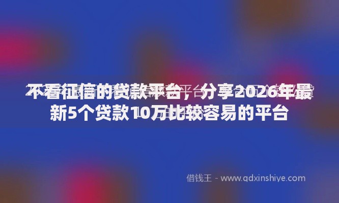 不看征信的贷款平台，分享2026年最新5个贷款10万比较容易的平台