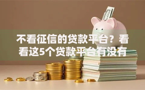 不看征信的贷款平台？看看这5个贷款平台有没有能下款的