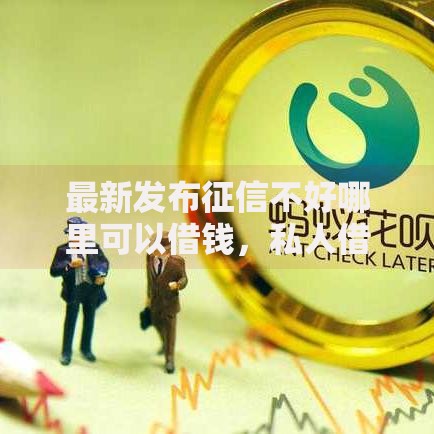 最新发布征信不好哪里可以借钱，私人借钱3000元有这7个渠道