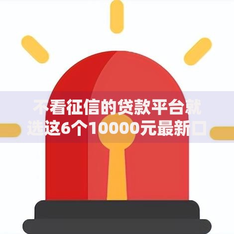 不看征信的贷款平台就选这6个10000元最新口子有微信就能下