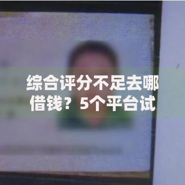 综合评分不足去哪借钱？5个平台试试看哪个能下款