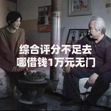 综合评分不足去哪借钱1万元无门槛本月借款平台力荐！分享小额网贷口子1万元无门槛借款