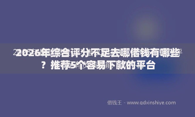 2026年综合评分不足去哪借钱有哪些？推荐5个容易下款的平台