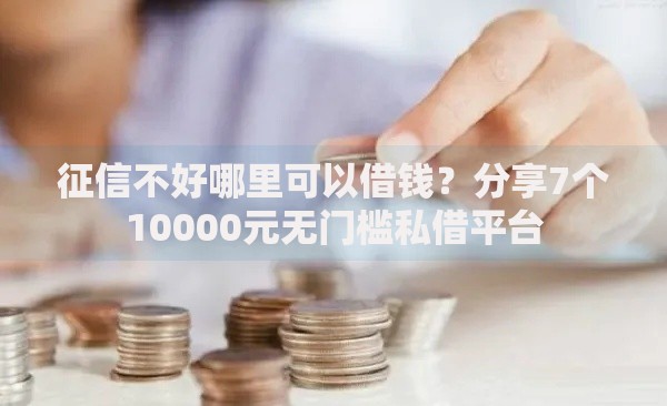 征信不好哪里可以借钱？分享7个10000元无门槛私借平台