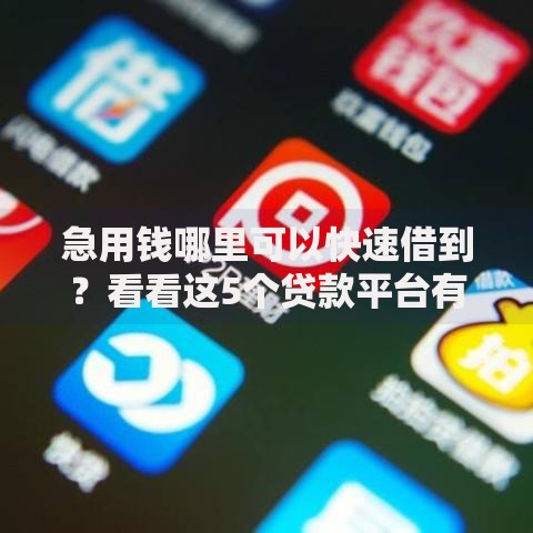 急用钱哪里可以快速借到？看看这5个贷款平台有没有能下款的