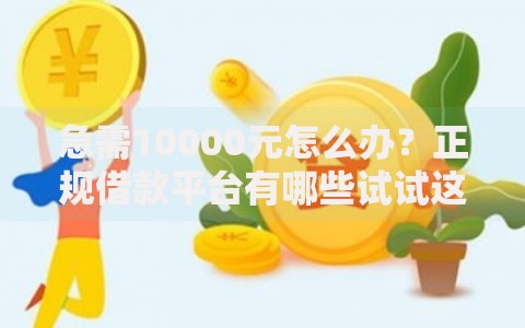 急需10000元怎么办？正规借款平台有哪些试试这7个无门槛平台