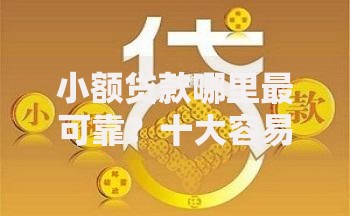 小额贷款哪里最可靠？十大容易下款的正规贷款平台推荐