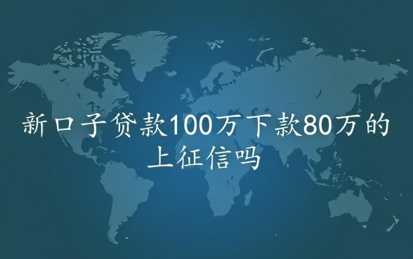 新口子贷款100万下款80万的上征信吗