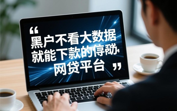 黑户不看大数据就能下款的网贷平台有哪些?2026哪里容易通过? 黑户不看大数据就能下款的网贷平台有哪些