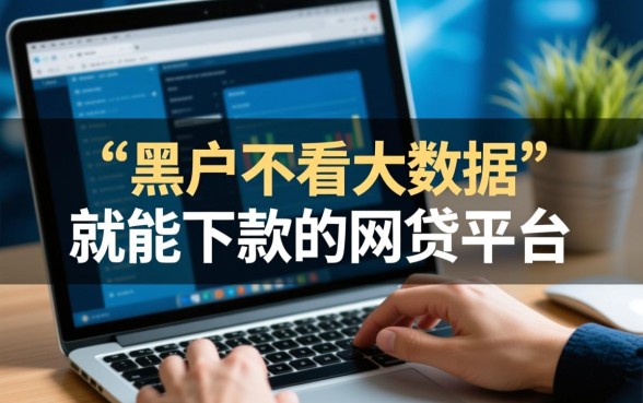 黑户不看大数据就能下款的网贷平台有哪些?2026哪里容易通过? 黑户不看大数据就能下款的网贷平台有哪些