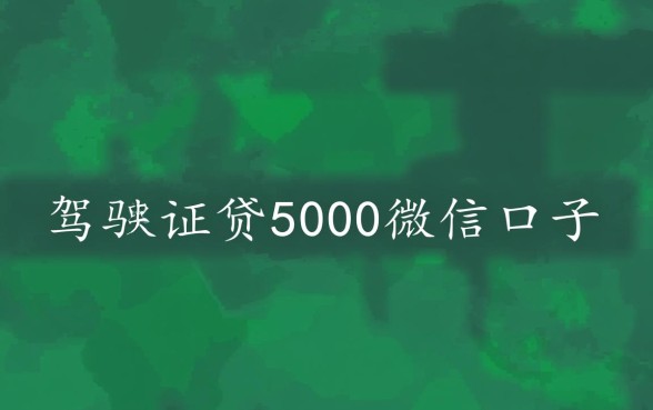 驾驶证贷5000微信口子啥意思,是正规的吗能下款吗 驾驶证贷5000微信口子啥意思