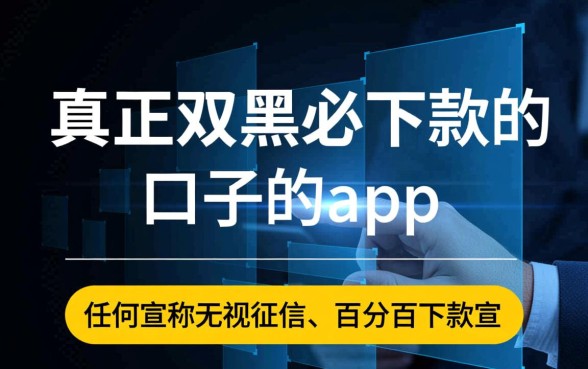 真正双黑必下款的口子的app有哪些,黑户必下款软件是真的吗 真正双黑必下款的口子的app有哪些